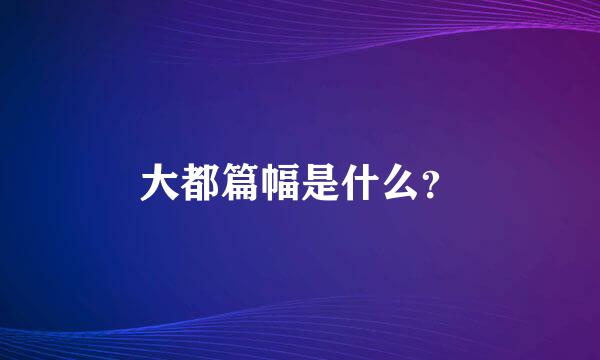 大都篇幅是什么？