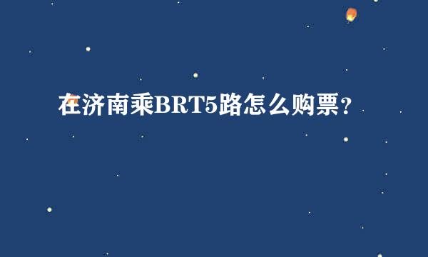 在济南乘BRT5路怎么购票？