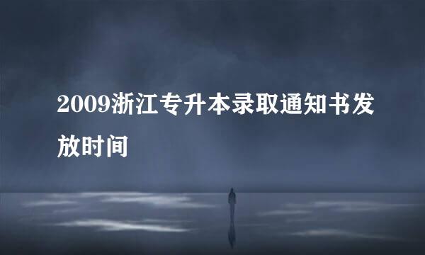 2009浙江专升本录取通知书发放时间