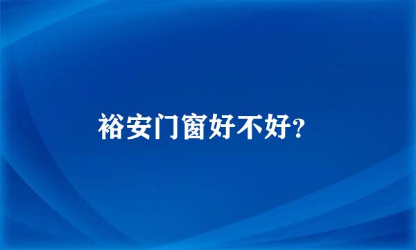 裕安门窗好不好？