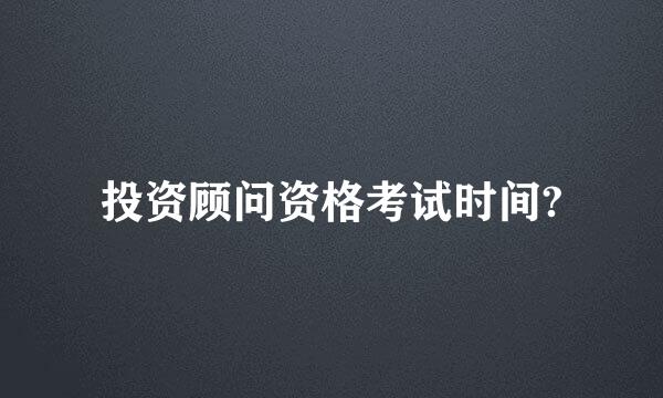 投资顾问资格考试时间?