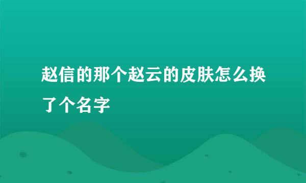 赵信的那个赵云的皮肤怎么换了个名字