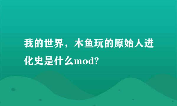 我的世界，木鱼玩的原始人进化史是什么mod?