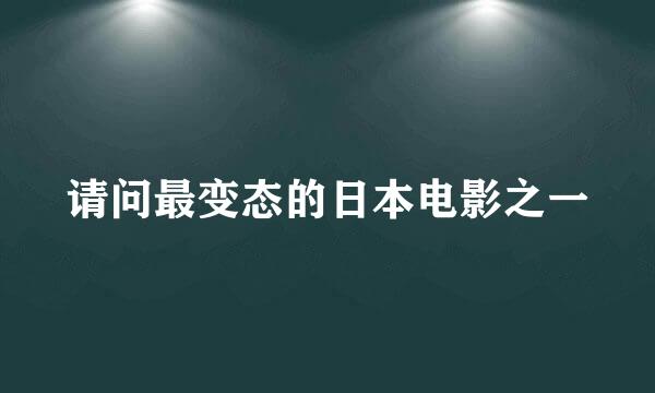 请问最变态的日本电影之一