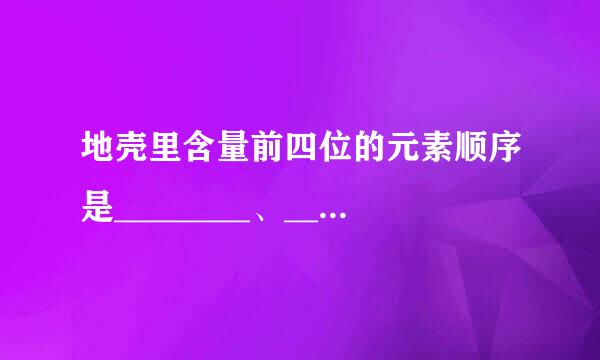 地壳里含量前四位的元素顺序是________、_______、________、_____