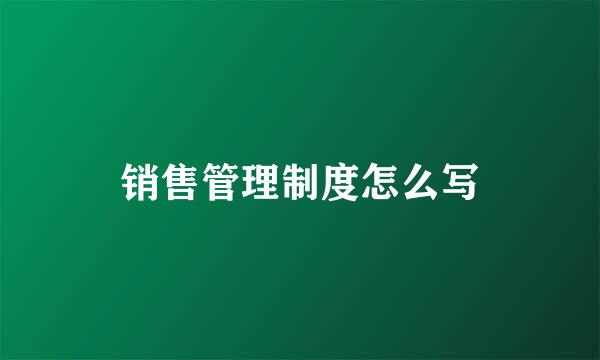 销售管理制度怎么写