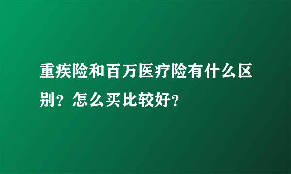 重疾险和百万医疗险有什么区别？怎么买比较好？