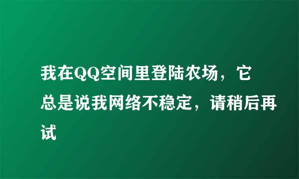 我在QQ空间里登陆农场，它总是说我网络不稳定，请稍后再试