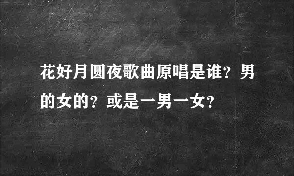 花好月圆夜歌曲原唱是谁？男的女的？或是一男一女？