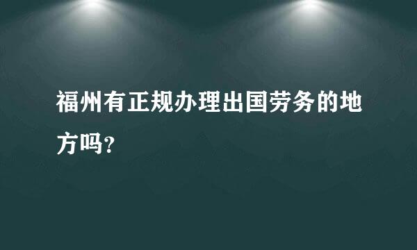 福州有正规办理出国劳务的地方吗？