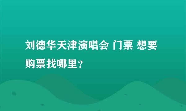 刘德华天津演唱会 门票 想要购票找哪里？