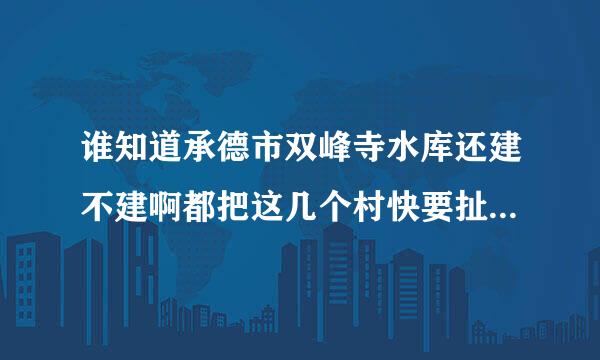 谁知道承德市双峰寺水库还建不建啊都把这几个村快要扯完蛋了国家的什么项目都不给发房子不能盖村都要毁了。