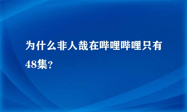 为什么非人哉在哔哩哔哩只有48集？