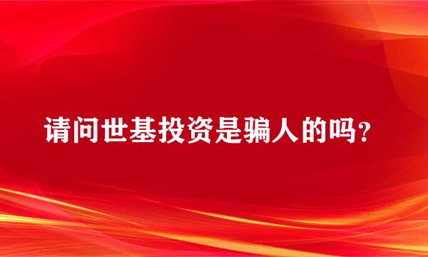 请问世基投资是骗人的吗？