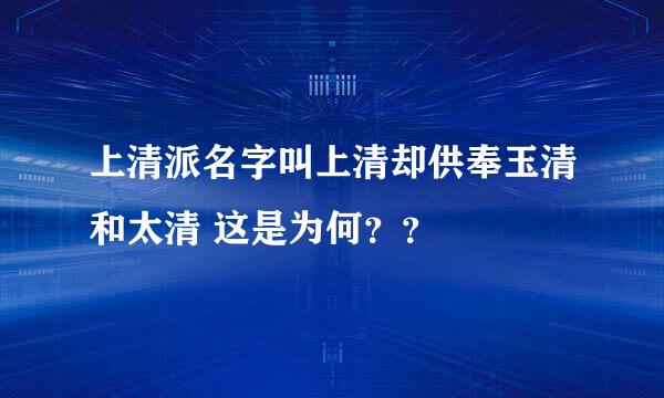 上清派名字叫上清却供奉玉清和太清 这是为何？？