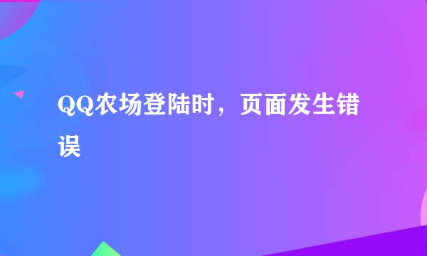 QQ农场登陆时，页面发生错误