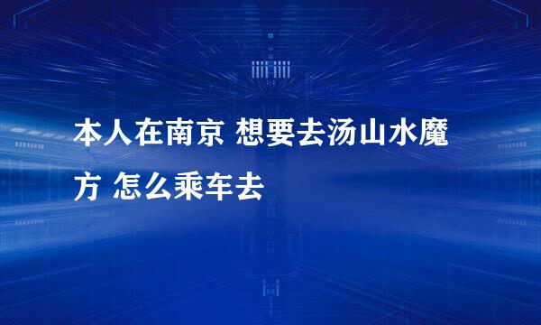 本人在南京 想要去汤山水魔方 怎么乘车去