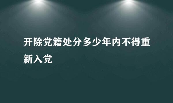 开除党籍处分多少年内不得重新入党