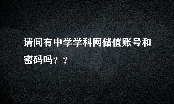 请问有中学学科网储值账号和密码吗？？