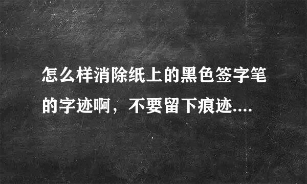 怎么样消除纸上的黑色签字笔的字迹啊，不要留下痕迹.......