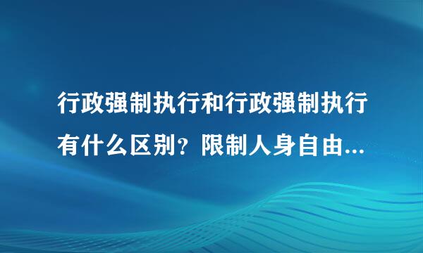 行政强制执行和行政强制执行有什么区别？限制人身自由的行政强制措施有那些？