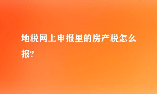 地税网上申报里的房产税怎么报?