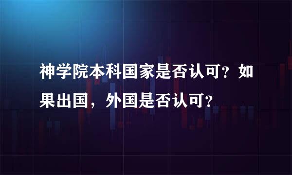 神学院本科国家是否认可？如果出国，外国是否认可？