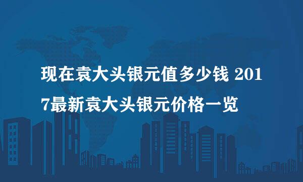 现在袁大头银元值多少钱 2017最新袁大头银元价格一览