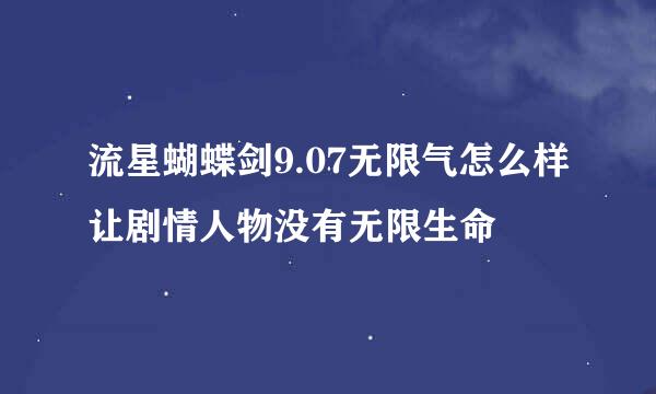 流星蝴蝶剑9.07无限气怎么样让剧情人物没有无限生命