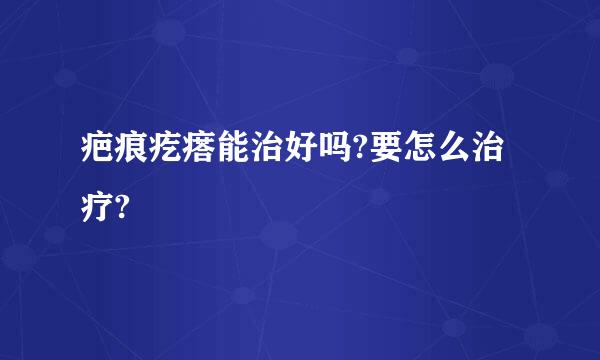 疤痕疙瘩能治好吗?要怎么治疗?