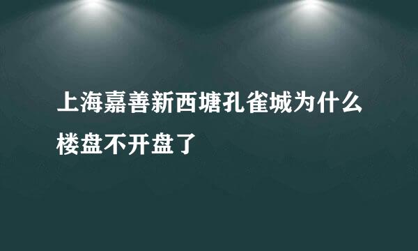 上海嘉善新西塘孔雀城为什么楼盘不开盘了