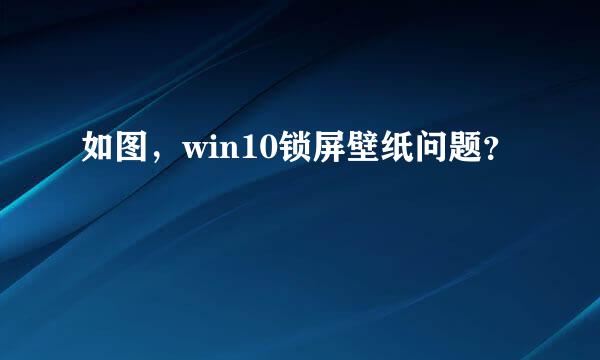 如图，win10锁屏壁纸问题？