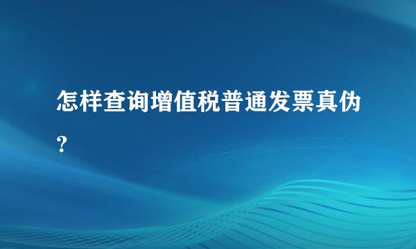 怎样查询增值税普通发票真伪？