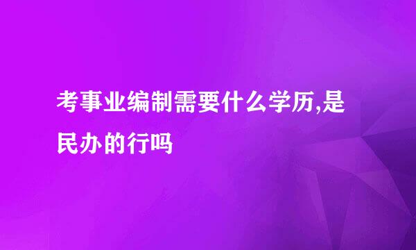 考事业编制需要什么学历,是民办的行吗