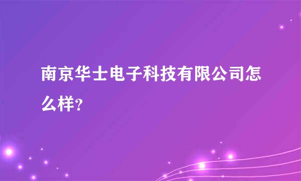 南京华士电子科技有限公司怎么样？