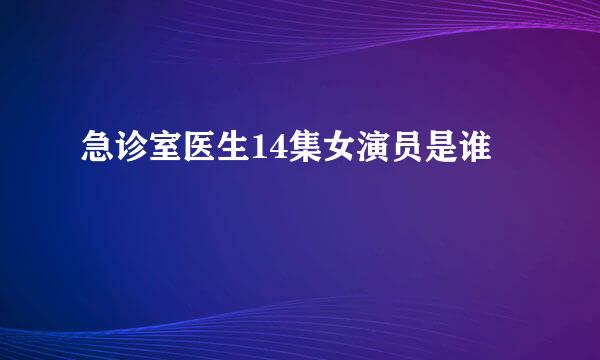 急诊室医生14集女演员是谁