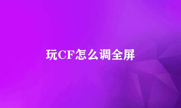 玩CF怎么调全屏