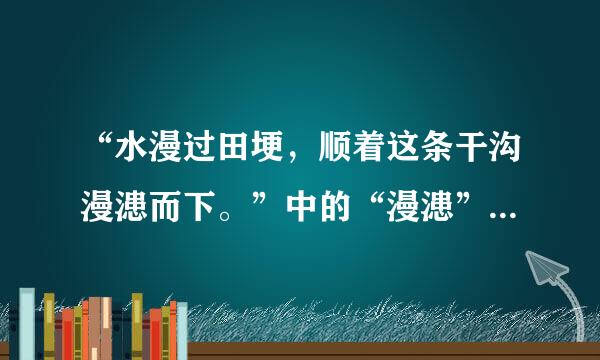 “水漫过田埂，顺着这条干沟漫漶而下。”中的“漫漶”是什么意思？