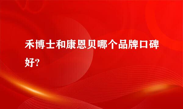 禾博士和康恩贝哪个品牌口碑好?