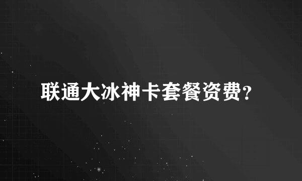 联通大冰神卡套餐资费？