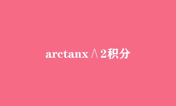 arctanx∧2积分