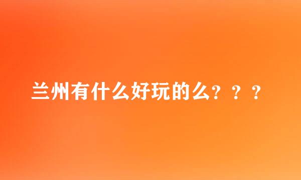 兰州有什么好玩的么？？？