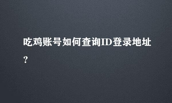 吃鸡账号如何查询ID登录地址？