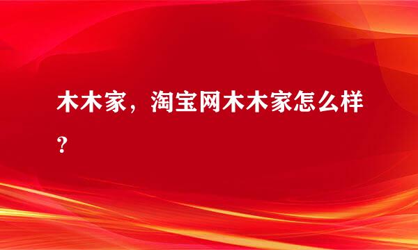 木木家，淘宝网木木家怎么样？