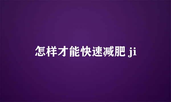 怎样才能快速减肥 ji