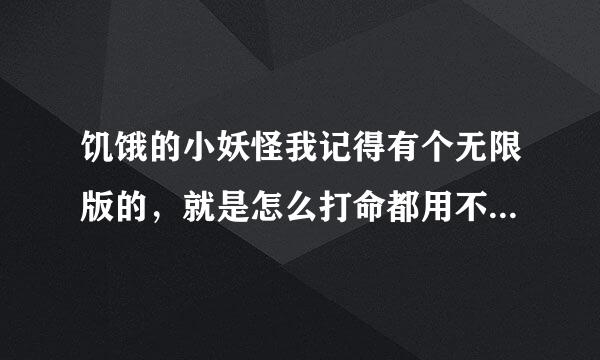 饥饿的小妖怪我记得有个无限版的，就是怎么打命都用不完的，现在找不到啦~谁知道在哪儿啊~