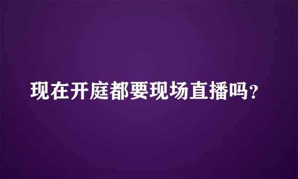 现在开庭都要现场直播吗？