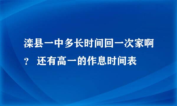 滦县一中多长时间回一次家啊？ 还有高一的作息时间表