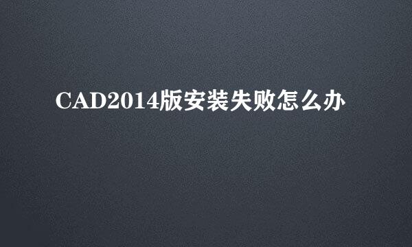 CAD2014版安装失败怎么办