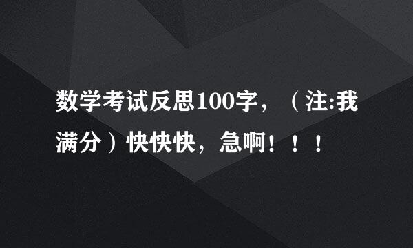 数学考试反思100字，（注:我满分）快快快，急啊！！！